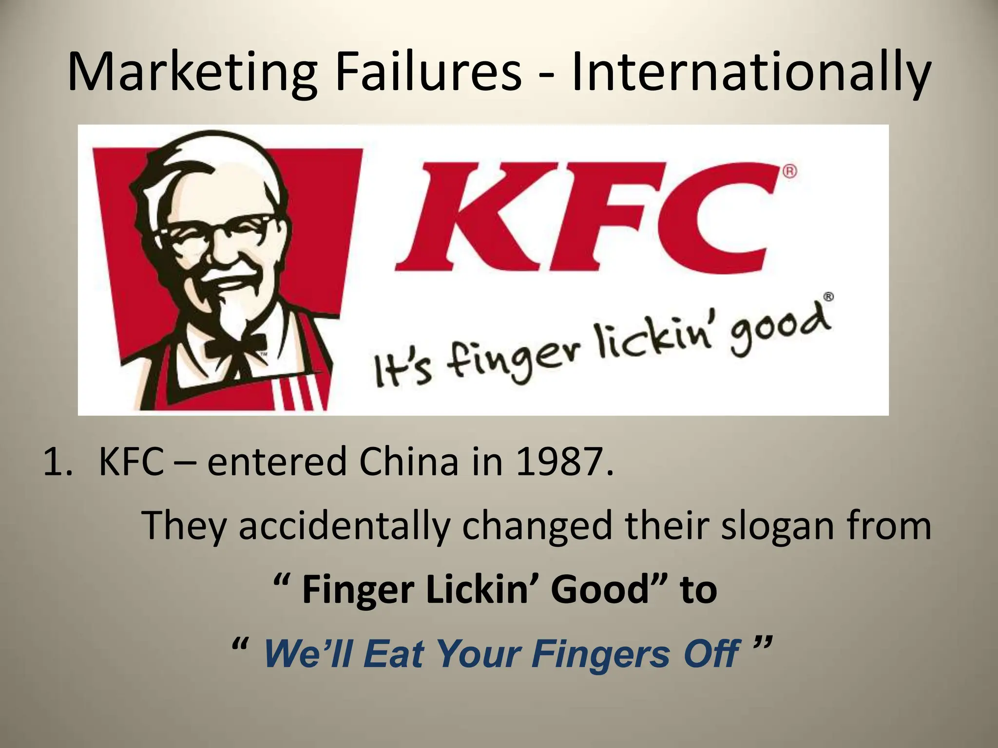 Marketing Failures - Internationally
1. KFC – entered China in 1987.
They accidentally changed their slogan from
“ Finger Lickin’ Good” to
“ We’ll Eat Your Fingers Off ”
 