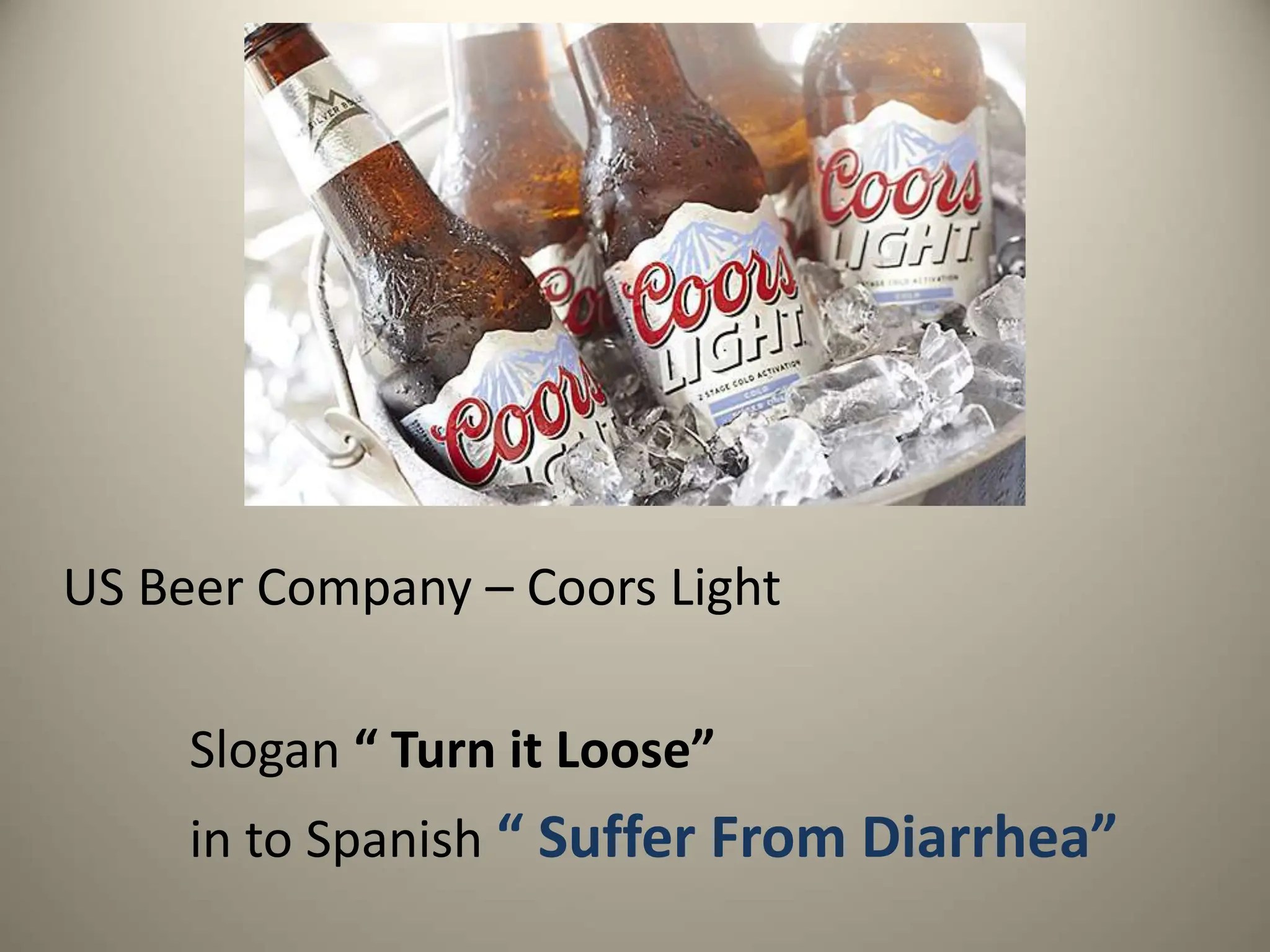 US Beer Company – Coors Light
Slogan “ Turn it Loose”
in to Spanish “ Suffer From Diarrhea”
 