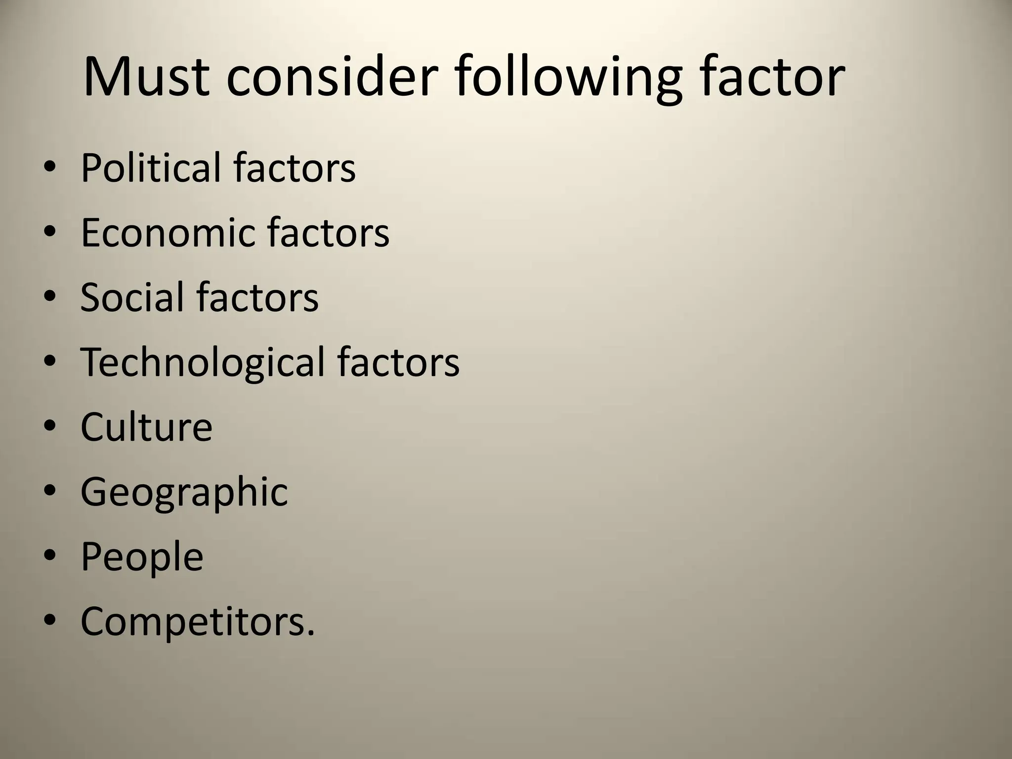 Must consider following factor
• Political factors
• Economic factors
• Social factors
• Technological factors
• Culture
• Geographic
• People
• Competitors.
 