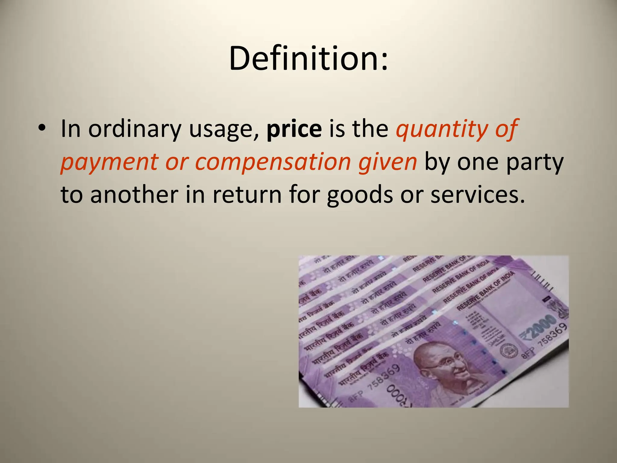 Definition:
• In ordinary usage, price is the quantity of
payment or compensation given by one party
to another in return for goods or services.
 