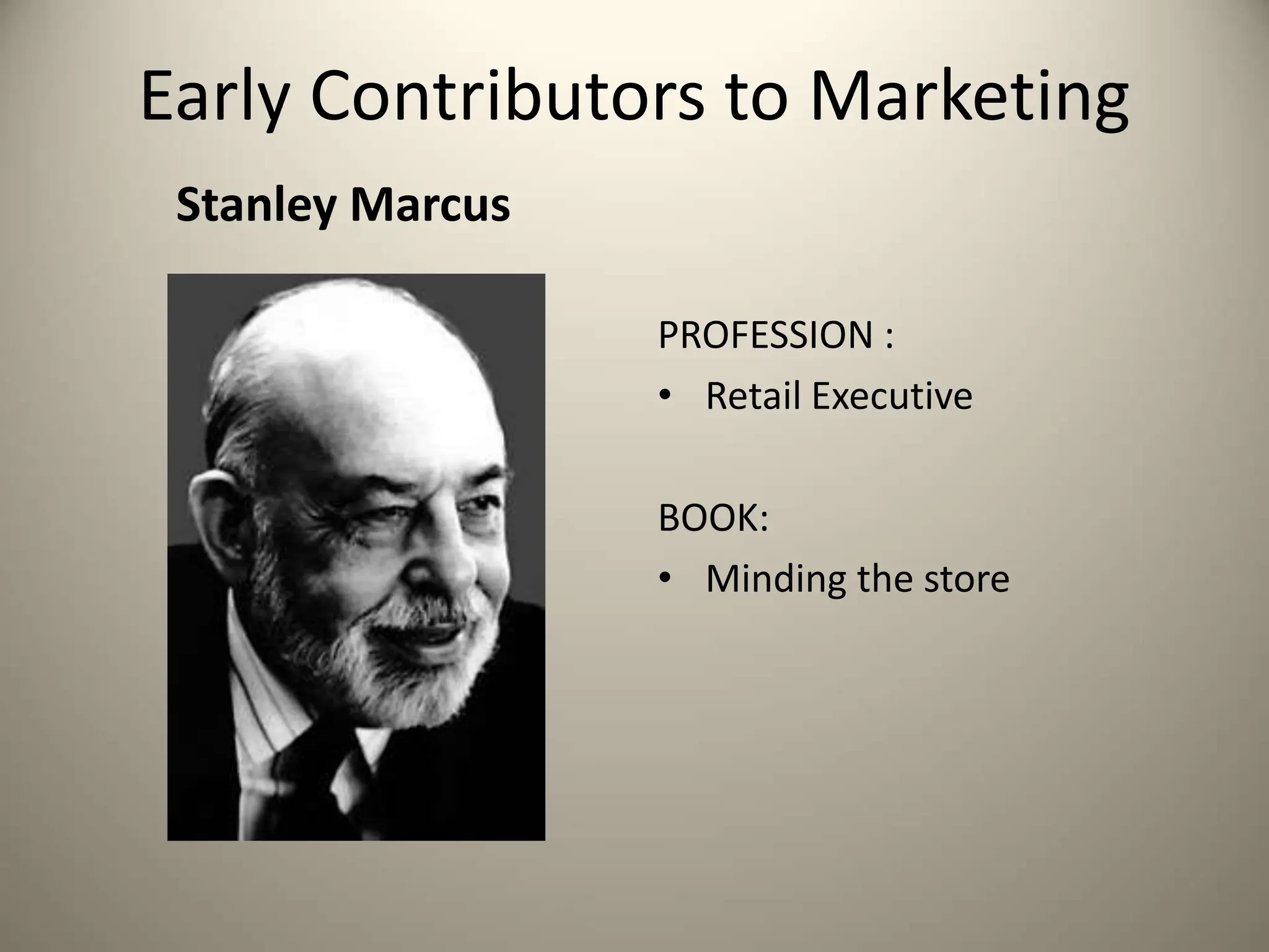 Stanley Marcus
PROFESSION :
• Retail Executive
BOOK:
• Minding the store
Early Contributors to Marketing
 