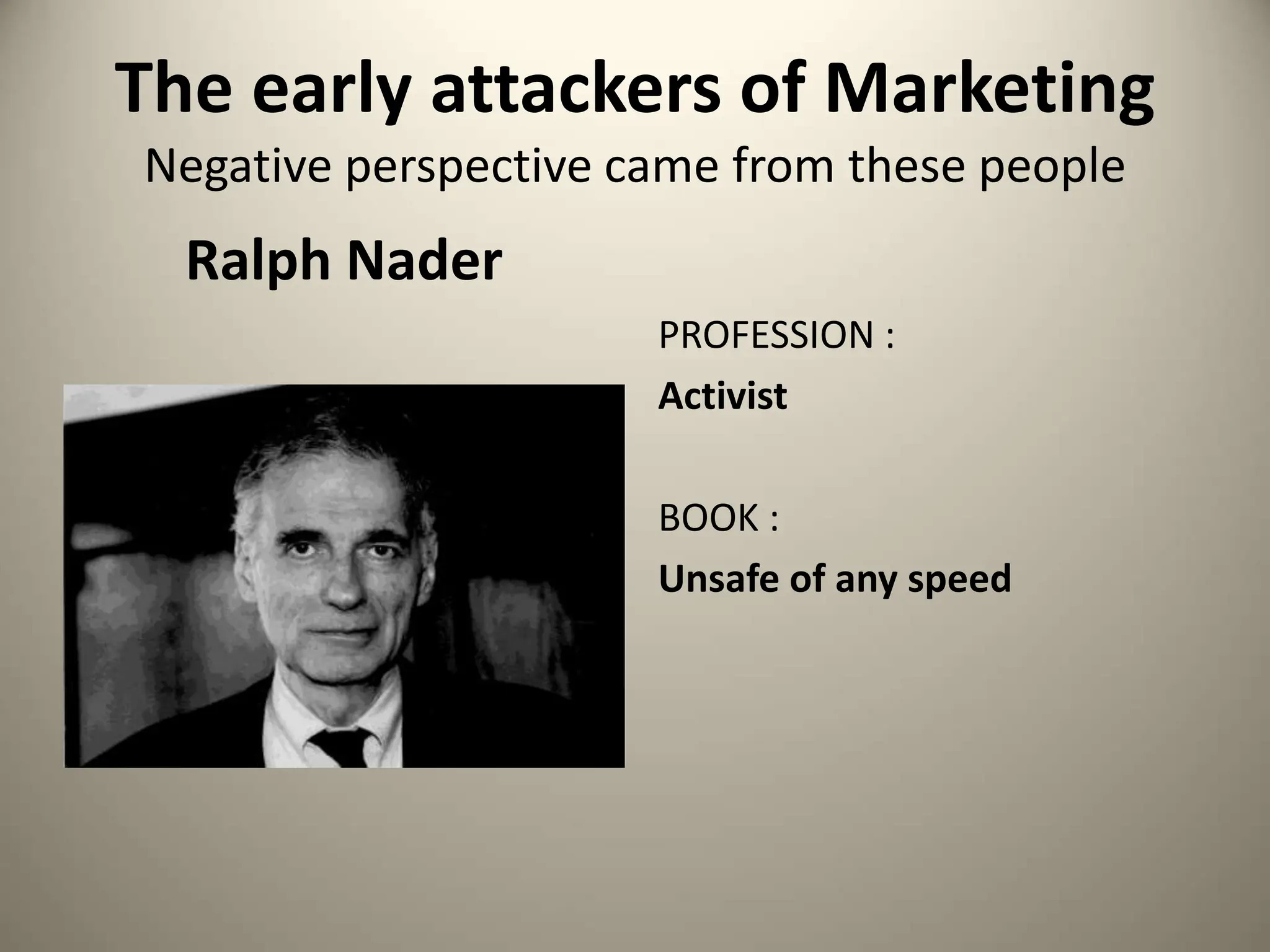 The early attackers of Marketing
Negative perspective came from these people
Ralph Nader
PROFESSION :
Activist
BOOK :
Unsafe of any speed
 