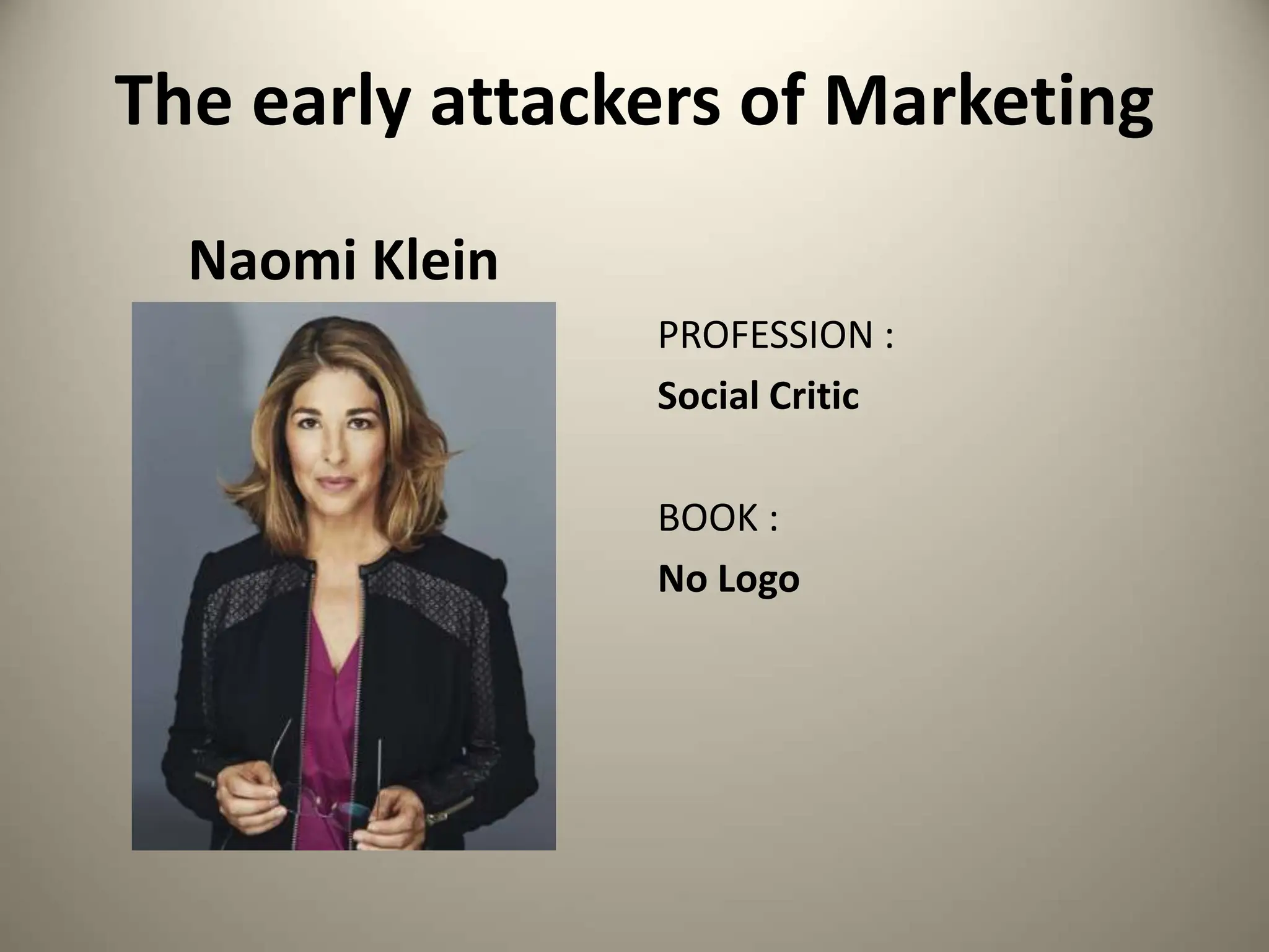 The early attackers of Marketing
Naomi Klein
PROFESSION :
Social Critic
BOOK :
No Logo
 