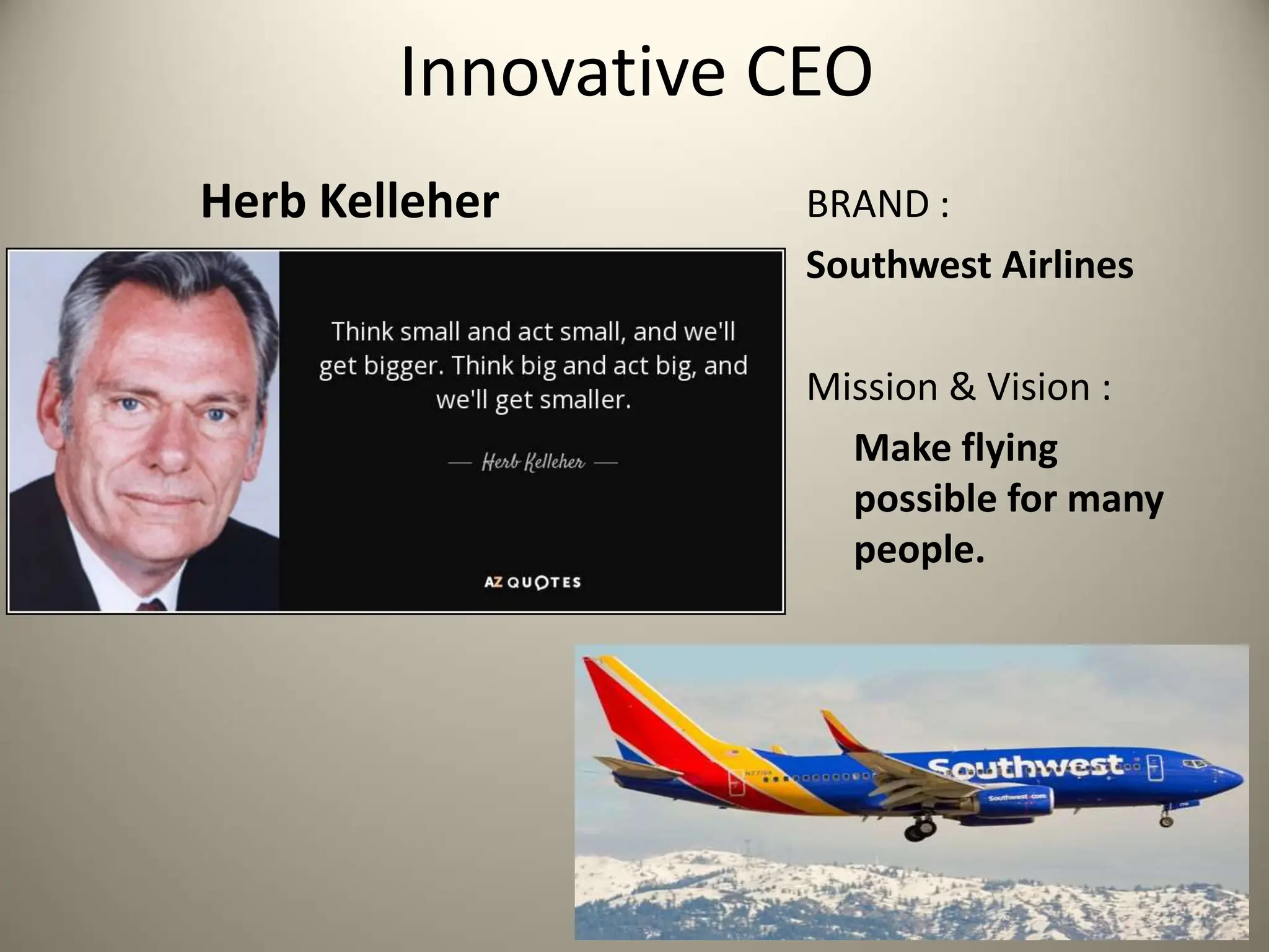 Herb Kelleher
Innovative CEO
BRAND :
Southwest Airlines
Mission & Vision :
Make flying
possible for many
people.
 