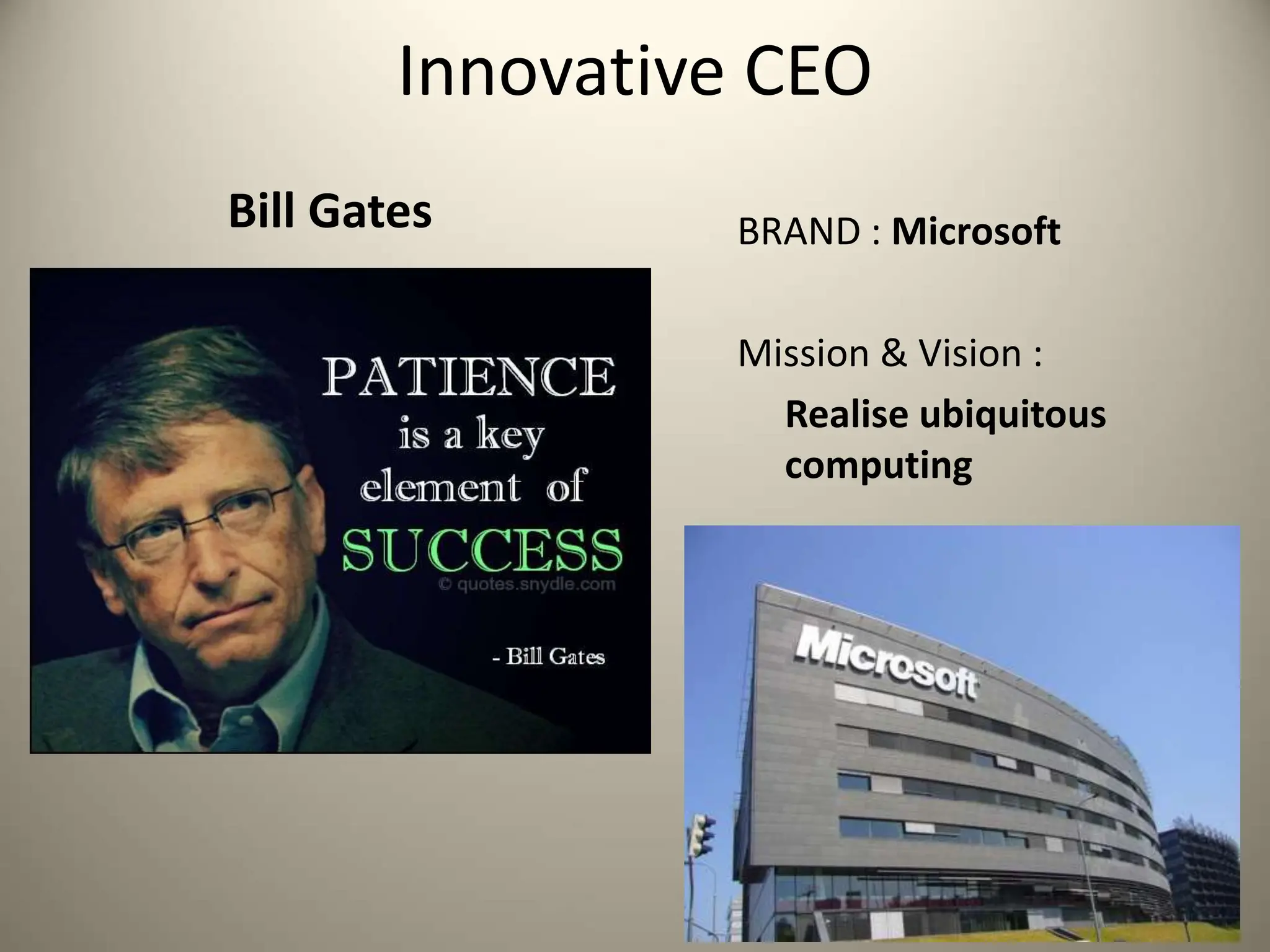 Bill Gates
Innovative CEO
BRAND : Microsoft
Mission & Vision :
Realise ubiquitous
computing
 