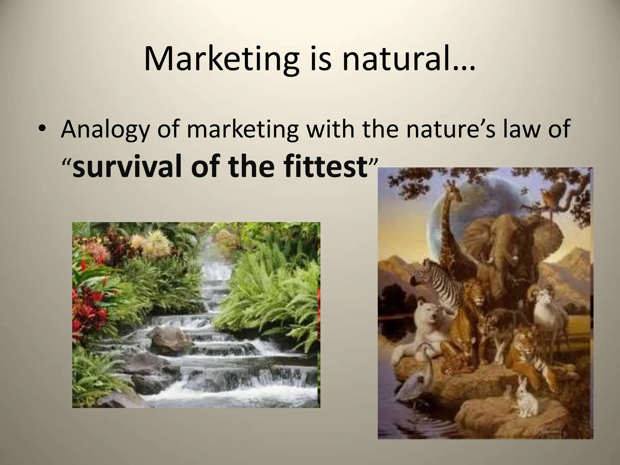 Marketing is natural…
• Analogy of marketing with the nature’s law of
“survival of the fittest”
 