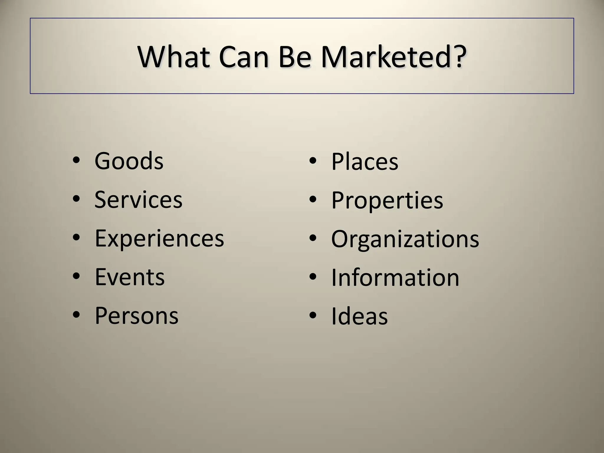 What Can Be Marketed?
• Goods
• Services
• Experiences
• Events
• Persons
• Places
• Properties
• Organizations
• Information
• Ideas
 