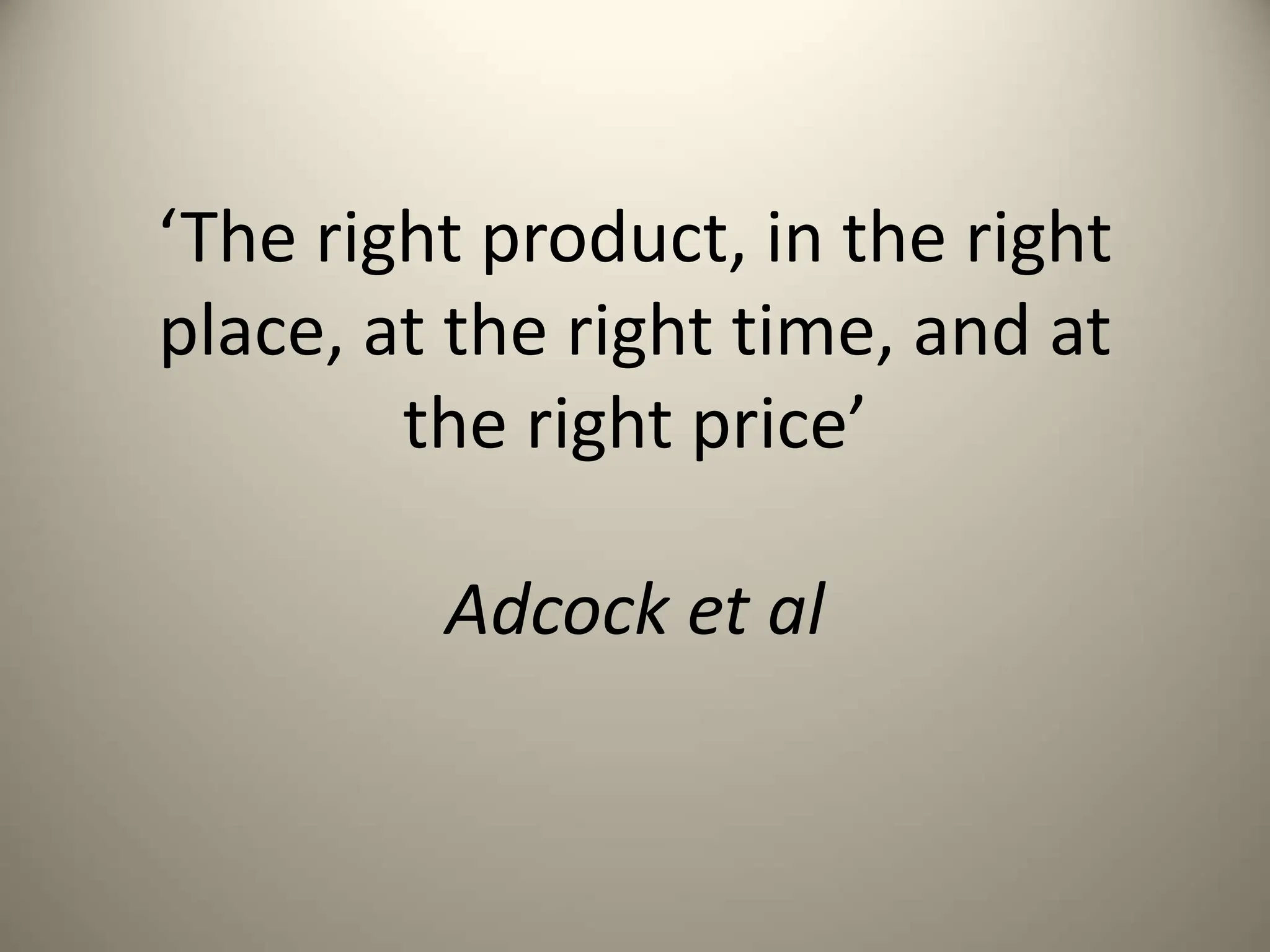 ‘The right product, in the right
place, at the right time, and at
the right price’
Adcock et al
 