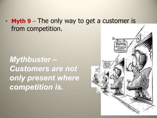 105
Mythbuster –
Customers are not
only present where
competition is.
• Myth 9 – The only way to get a customer is
from competition.
 