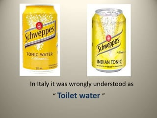 In Italy it was wrongly understood as
“ Toilet water ”
 