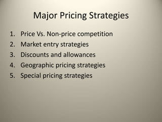 Major Pricing Strategies
1. Price Vs. Non-price competition
2. Market entry strategies
3. Discounts and allowances
4. Geographic pricing strategies
5. Special pricing strategies
 