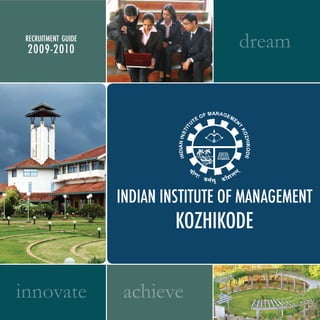 achieve
dream
innovate
RECRUITMENT GUIDE
2009-2010
INDIAN INSTITUTE OF MANAGEMENT
KOZHIKODE
 