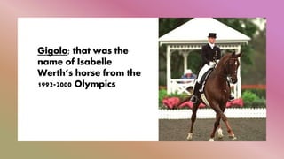 Gigolo; that was the
name of Isabelle
Werth’s horse from the
1992-2000 Olympics
 
