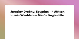 Jaroslav Drobny; Egyptian (1st African)
to win Wimbledon Men’s Singles title
 