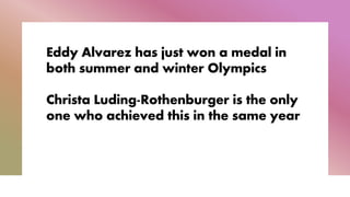 Eddy Alvarez has just won a medal in
both summer and winter Olympics
Christa Luding-Rothenburger is the only
one who achieved this in the same year
 