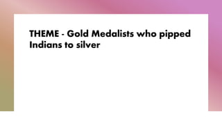 THEME - Gold Medalists who pipped
Indians to silver
 