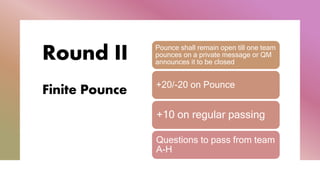 Round II
Finite Pounce
Pounce shall remain open till one team
pounces on a private message or QM
announces it to be closed
+20/-20 on Pounce
+10 on regular passing
Questions to pass from team
A-H
 