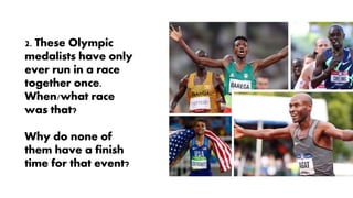 2. These Olympic
medalists have only
ever run in a race
together once.
When/what race
was that?
Why do none of
them have a finish
time for that event?
 