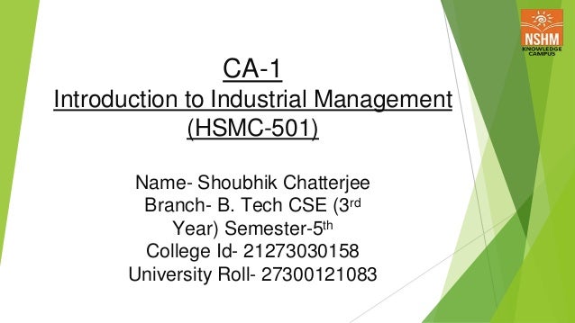 CA-1
Introduction to Industrial Management
(HSMC-501)
Name- Shoubhik Chatterjee
Branch- B. Tech CSE (3rd
Year) Semester-5th
College Id- 21273030158
University Roll- 27300121083
 