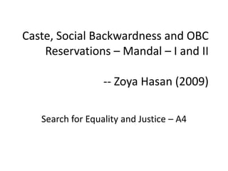Caste, Social Backwardness and OBC
    Reservations – Mandal – I and II

                  -- Zoya Hasan (2009)

   Search for Equality and Justice – A4
 