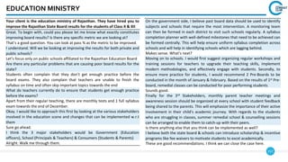 157
EDUCATION MINISTRY
Your client is the education ministry of Rajasthan. They have hired you to
improve the Rajasthan State Board results for the students of Class X & XII
Great. To begin with, could you please let me know what exactly constitutes
improving board results? Is there any specific metric we are looking at?
That’s a good question. You can look at pass % as the metric to be improved.
I understand. Will we be looking at improving the results for both private and
public schools?
Let’s focus only on public schools affiliated to the Rajasthan Education Board
Are there any particular problems that are causing poor board results for the
state?
Students often complain that they don’t get enough practice before the
board exams. They also complain that teachers are unable to finish the
syllabus on time and often skip important topics towards the end
What do teachers currently do to ensure that students get enough practice
before the exams?
Apart from their regular teaching, there are monthly tests and 1 full syllabus
exam towards the end of December.
Okay. I would like to approach this first by looking at the various stakeholders
involved in the education scene and changes that can be implemented w.r.t
them
Sure go ahead.
I think the 3 major stakeholders would be Government (Education
officers), School (Principals & Teachers) & Consumers (Students & Parents)
Alright. Walk me through them.
On the government side, I believe past board data should be used to identify
subjects and schools that require the most intervention. A monitoring team
can then be formed in each district to visit such schools regularly. A syllabus
completion planner with well-defined milestones that need to be achieved can
be formed centrally. This will help ensure uniform syllabus completion across
schools and will help in identifying schools which are lagging behind.
Makes sense. What’s next?
Moving on to schools. I would first suggest organizing regular workshops and
training sessions for teachers to upgrade their teaching skills, implement
modern methodologies, and effectively engage with students. Secondly, to
ensure more practice for students, I would recommend 2 Pre-Boards to be
conducted in the month of January & February. Based on the results of 1st Pre-
board, remedial classes can be conducted for poor performing students
Sounds good.
Finally for the 3rd Stakeholders, monthly parent teacher meetings and
awareness session should be organized at every school with student feedback
being shared to the parents. This will emphasize the importance of their active
involvement in their child's academic journey. With regards to the students
who are struggling in classes, summer remedial school & counselling sessions
can be arranged to enable them to catch-up with their peers.
Is there anything else that you think can be implemented as well?
I believe both the state board & schools can introduce scholarship & incentive
programs like fee waivers to motivate students to excel academically.
These are good recommendations. I think we can close the case here.
 