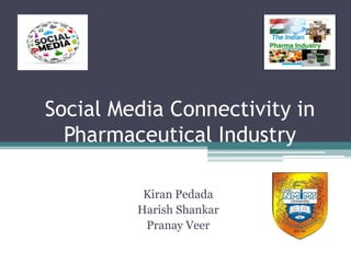 Social Media Connectivity in
  Pharmaceutical Industry

          Kiran Pedada
         Harish Shankar
          Pranay Veer
 