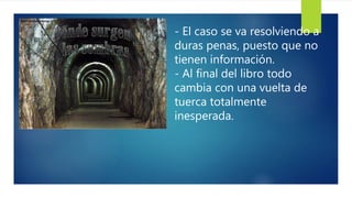 - El caso se va resolviendo a
duras penas, puesto que no
tienen información.
- Al final del libro todo
cambia con una vuelta de
tuerca totalmente
inesperada.
 