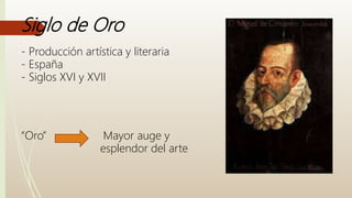 Siglo de Oro
- Producción artística y literaria
- España
- Siglos XVI y XVII
“Oro” Mayor auge y
esplendor del arte
 