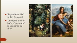 “Sagrada familia”
de Jan Brueghel
“La virgen, el niño
Jesús y Santa Ana”
de Leonardo da
Vinci
 