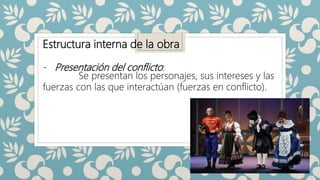 Estructura interna de la obra
- Presentación del conflicto:
Se presentan los personajes, sus intereses y las
fuerzas con las que interactúan (fuerzas en conflicto).
 