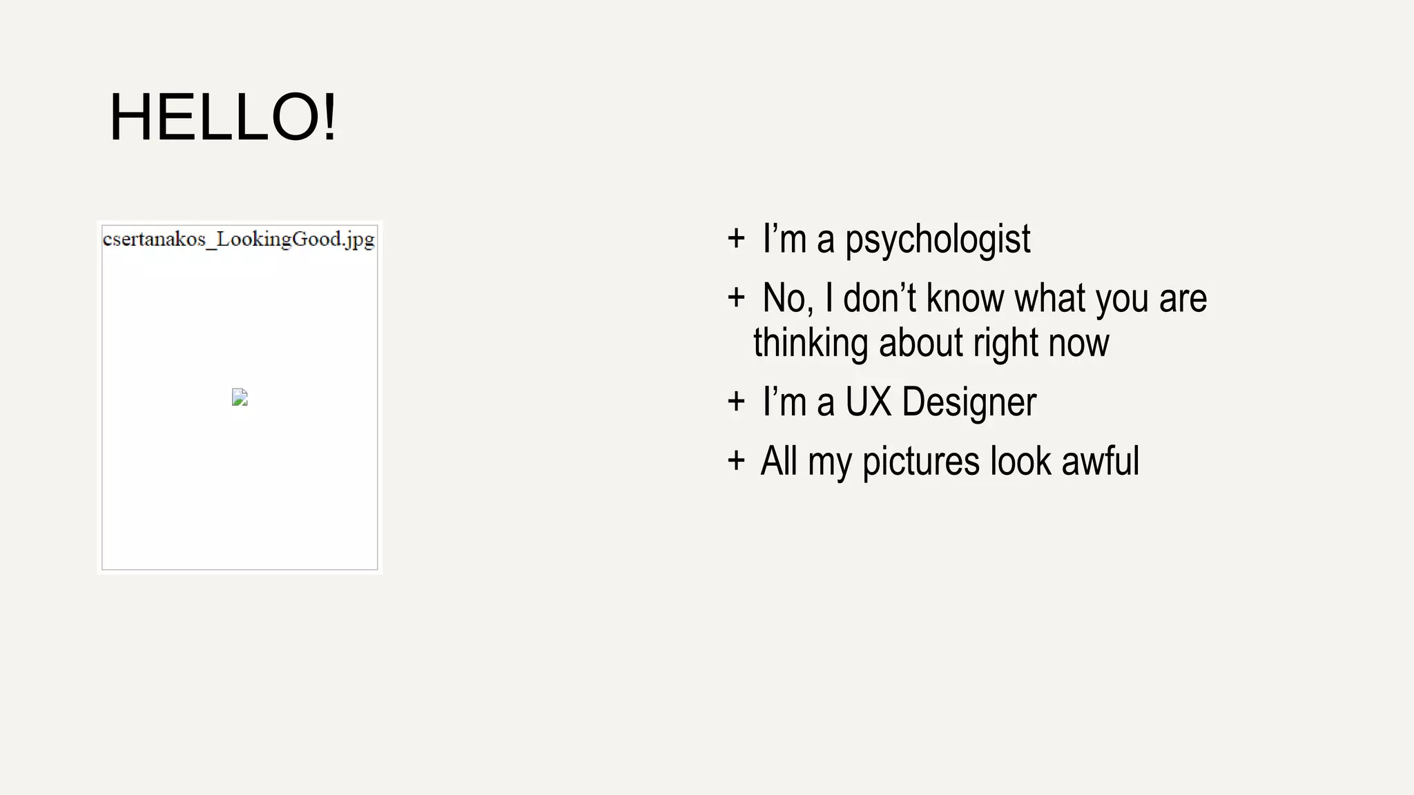 HELLO!
+ I’m a psychologist
+ No, I don’t know what you are
thinking about right now
+ I’m a UX Designer
+ All my pictures look awful
 