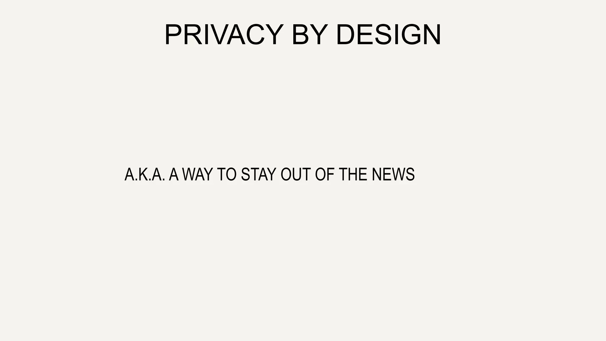 PRIVACY BY DESIGN
A.K.A. A WAY TO STAY OUT OF THE NEWS
 