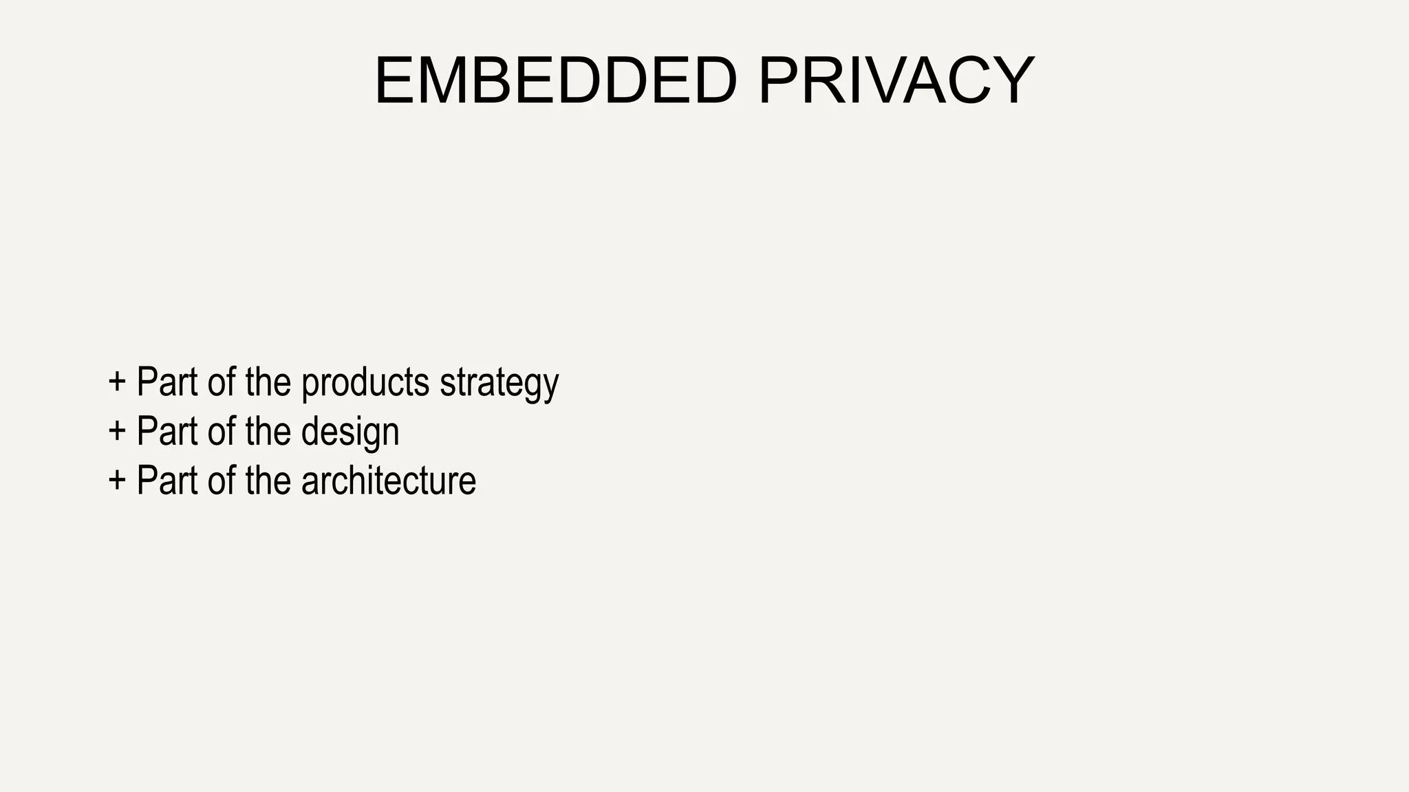 EMBEDDED PRIVACY
+ Part of the products strategy
+ Part of the design
+ Part of the architecture
 