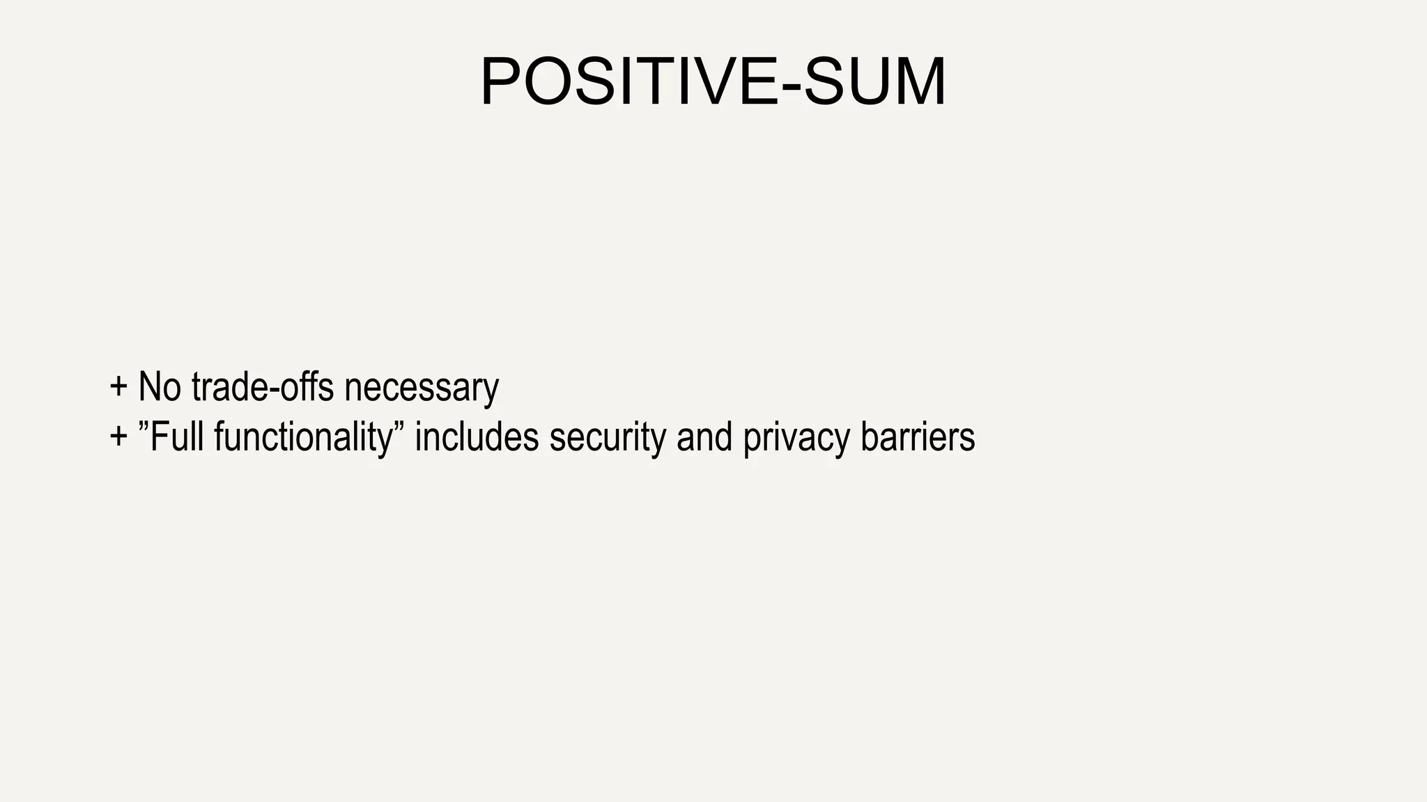 POSITIVE-SUM
+ No trade-offs necessary
+ ”Full functionality” includes security and privacy barriers
 
