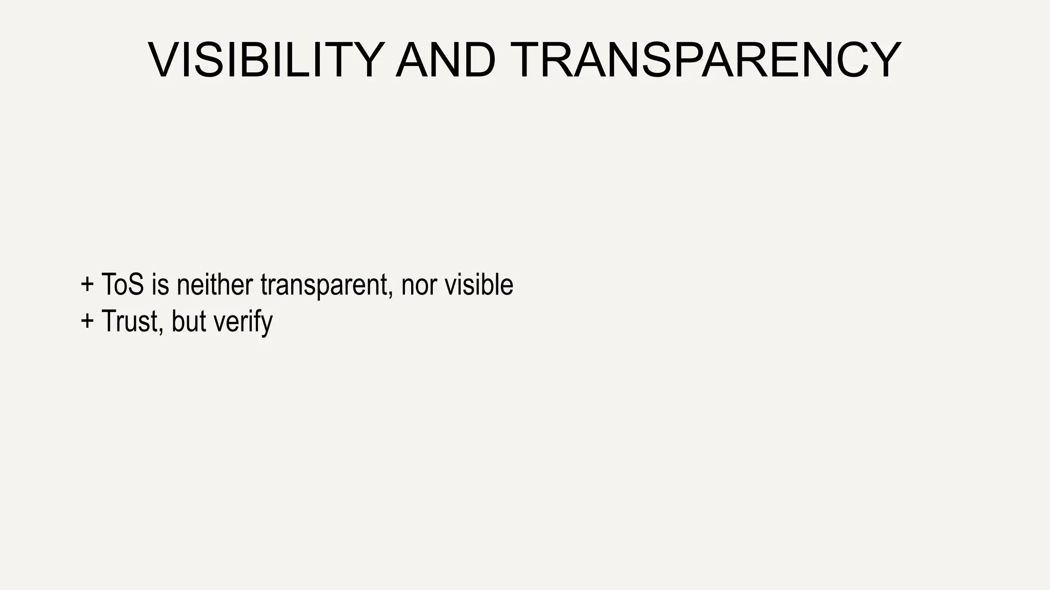 VISIBILITY AND TRANSPARENCY
+ ToS is neither transparent, nor visible
+ Trust, but verify
 