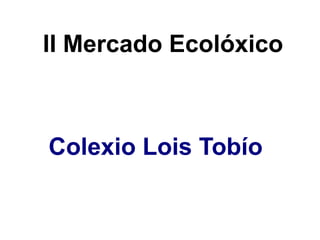II Mercado Ecolóxico
Colexio Lois Tobío
 