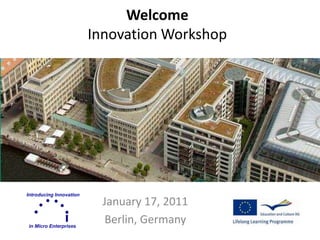 Welcome
Innovation Workshop
January 17, 2011
Berlin, Germany
 