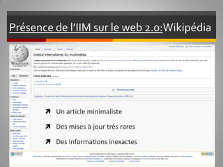 Présence de l’IIM sur le web 2.0:  Wikipédia  Un article minimaliste  Des mises à jour très rares Des informations inexactes 