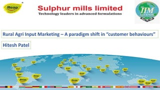 1
Rural Agri Input Marketing – A paradigm shift in “customer behaviours”
Hitesh Patel
 