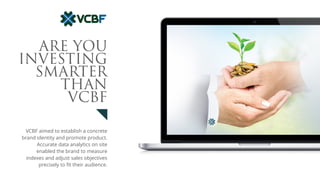 VCBF aimed to establish a concrete
brand identity and promote product.
Accurate data analytics on site
enabled the brand to measure
indexes and adjust sales objectives
precisely to fit their audience.
ARE YOU
INVESTING
SMARTER
THAN
VCBF
 