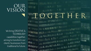 OUR
VISION
We bring CREATIVE &
TECHNOLOGY
capabilities together,
aiming to transform our
clients' businesses from
traditional to future.
T O G E T H E R
 