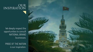 OUR
INSPIRATION
We deeply respect the
opportunities to consult
NATIONAL BRAND
businesses.
PRIDE OF THE NATION
is our inspiration.
 
