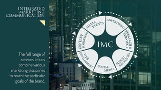 INTEGRATED
MARKETING
COMMUNICATION
The full range of
services lets us
combine various
marketing disciplines
to reach the particular
goals of the brand.
IMC
 