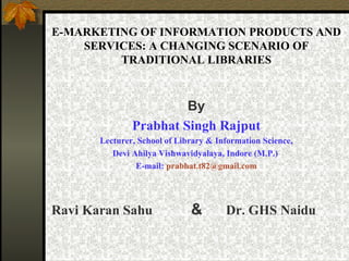 E-MARKETING OF INFORMATION PRODUCTS AND SERVICES: A CHANGING SCENARIO OF TRADITIONAL LIBRARIES ,[object Object],[object Object],[object Object],[object Object],[object Object],[object Object]
