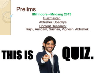 Prelims
       IIM Indore - Mridang 2013
               Quizmaster:
             Abhishek Upadhya
             Content Research:
   Rajni, Arindam, Sushan, Vignesh, Abhishek
 