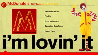 McDonald's Key business potential
Extended Hours
Pricing
Food Innovation
Operation Excellence
Brand Trust
 