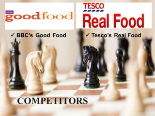  BBC’s Good Food
COMPETITORS
 Tesco’s Real Food
 