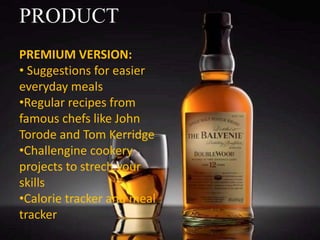 PRODUCT
PREMIUM VERSION:
• Suggestions for easier
everyday meals
•Regular recipes from
famous chefs like John
Torode and Tom Kerridge
•Challengine cookery
projects to strech your
skills
•Calorie tracker and meal
tracker
 