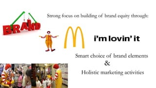 Strong focus on building of brand equity through:
Smart choice of brand elements
&
Holistic marketing activities
 