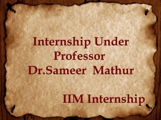 Internship Under
Professor
Dr.Sameer Mathur
IIM Internship
 